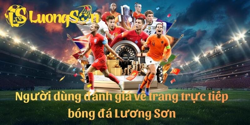 Người dùng đánh giá về trang trực tiếp bóng đá Lương Sơn